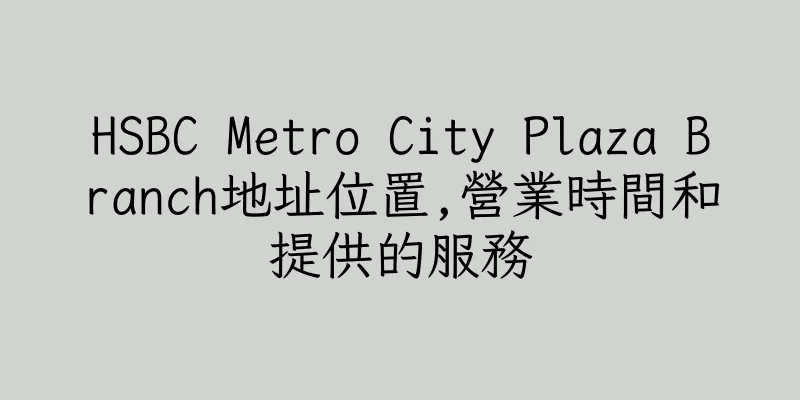 香港HSBC Metro City Plaza Branch地址位置,營業時間和提供的服務