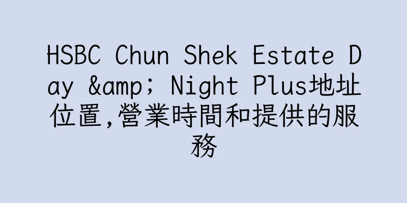 香港HSBC Chun Shek Estate Day & Night Plus地址位置,營業時間和提供的服務