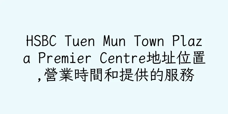 香港HSBC Tuen Mun Town Plaza Premier Centre地址位置,營業時間和提供的服務