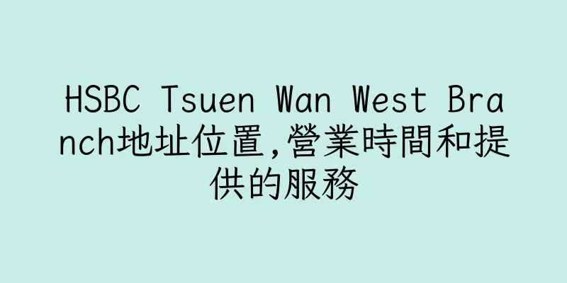 香港HSBC Tsuen Wan West Branch地址位置,營業時間和提供的服務