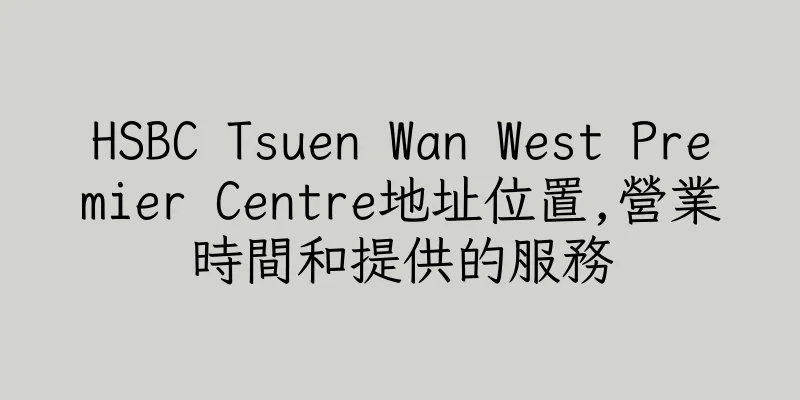 香港HSBC Tsuen Wan West Premier Centre地址位置,營業時間和提供的服務