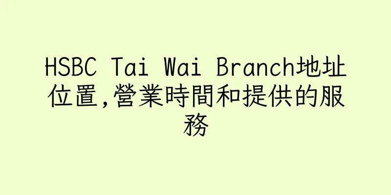 香港HSBC Tai Wai Branch地址位置,營業時間和提供的服務