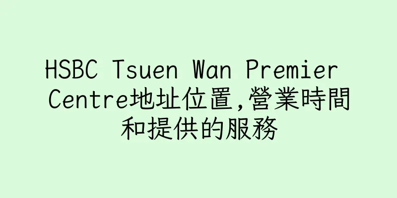 香港HSBC Tsuen Wan Premier Centre地址位置,營業時間和提供的服務