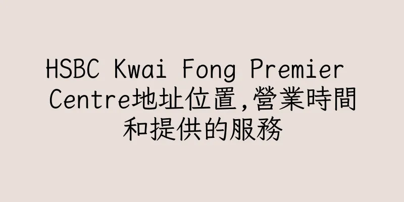 香港HSBC Kwai Fong Premier Centre地址位置,營業時間和提供的服務