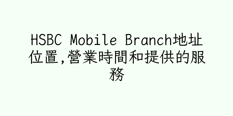 香港HSBC Mobile Branch地址位置,營業時間和提供的服務