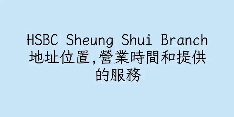 香港HSBC Sheung Shui Branch地址位置,營業時間和提供的服務