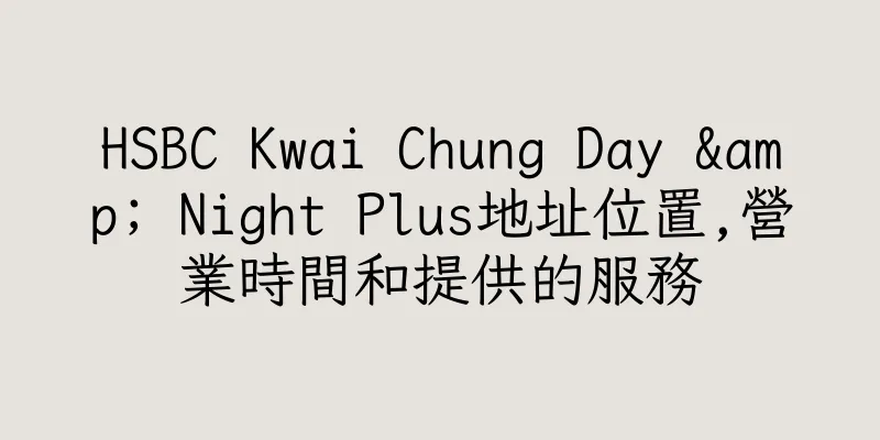 香港HSBC Kwai Chung Day & Night Plus地址位置,營業時間和提供的服務