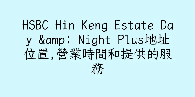 香港HSBC Hin Keng Estate Day & Night Plus地址位置,營業時間和提供的服務