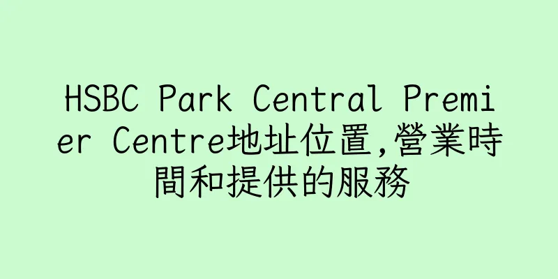 香港HSBC Park Central Premier Centre地址位置,營業時間和提供的服務