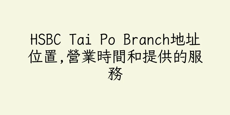 香港HSBC Tai Po Branch地址位置,營業時間和提供的服務