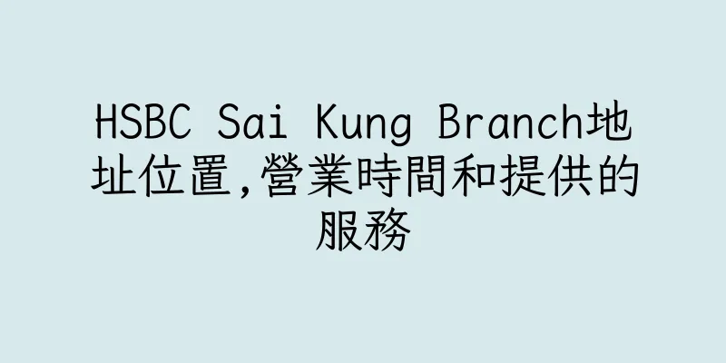 香港HSBC Sai Kung Branch地址位置,營業時間和提供的服務