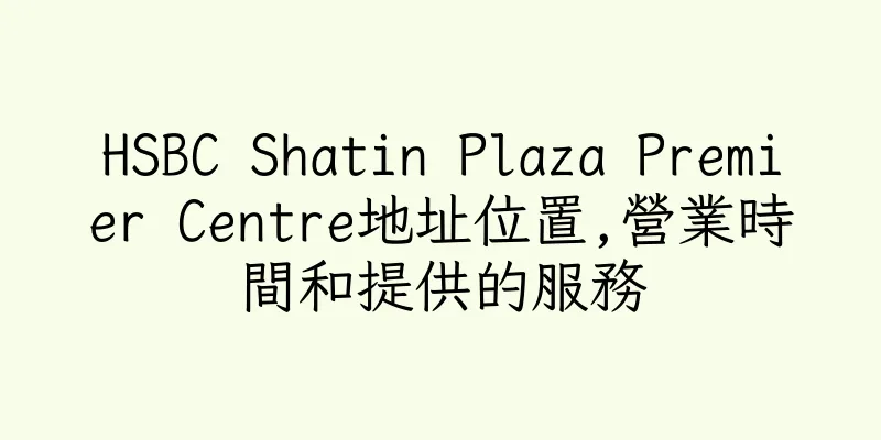 香港HSBC Shatin Plaza Premier Centre地址位置,營業時間和提供的服務