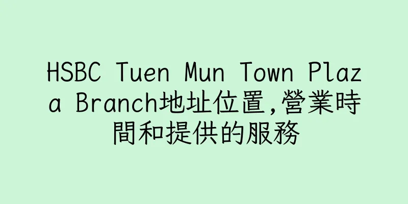 香港HSBC Tuen Mun Town Plaza Branch地址位置,營業時間和提供的服務