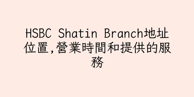 香港HSBC Shatin Branch地址位置,營業時間和提供的服務