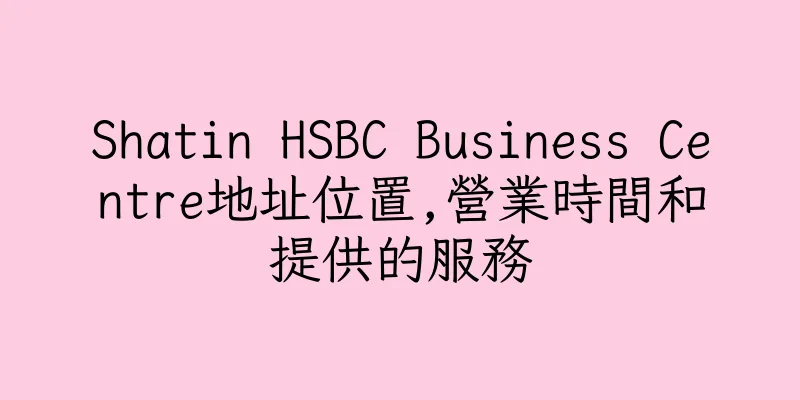 香港Shatin HSBC Business Centre地址位置,營業時間和提供的服務