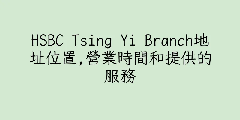 香港HSBC Tsing Yi Branch地址位置,營業時間和提供的服務