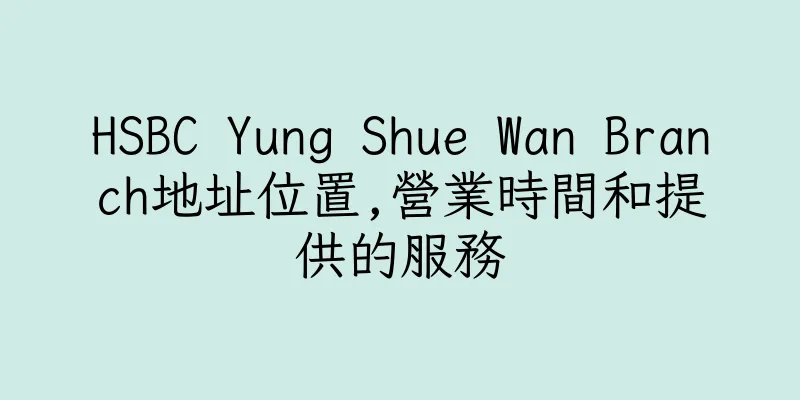 香港HSBC Yung Shue Wan Branch地址位置,營業時間和提供的服務