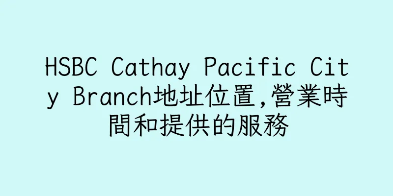 香港HSBC Cathay Pacific City Branch地址位置,營業時間和提供的服務