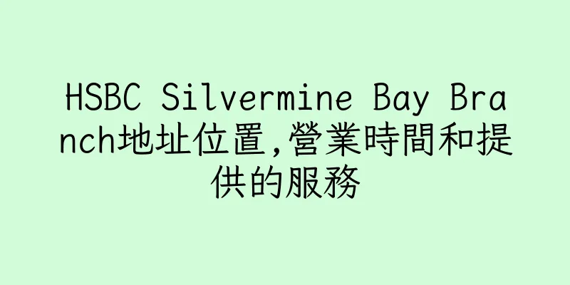 香港HSBC Silvermine Bay Branch地址位置,營業時間和提供的服務