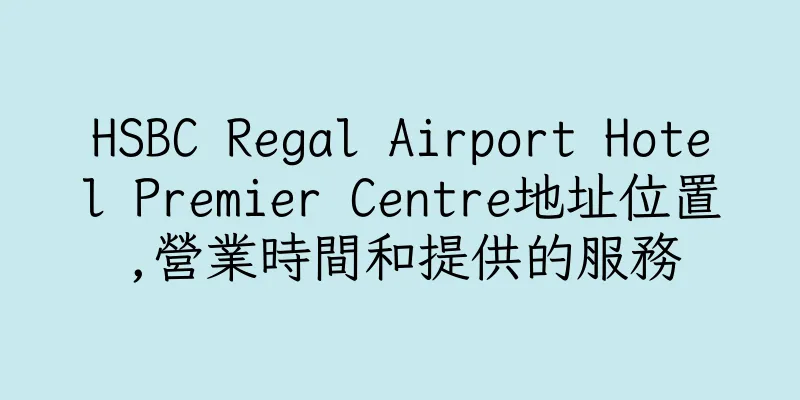 香港HSBC Regal Airport Hotel Premier Centre地址位置,營業時間和提供的服務