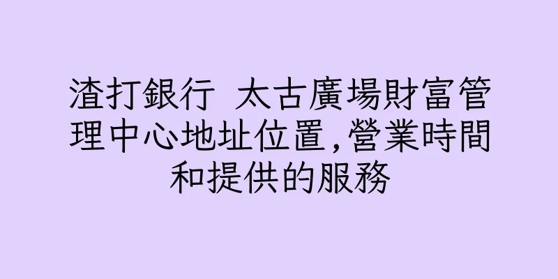 香港渣打銀行 太古廣場財富管理中心地址位置,營業時間和提供的服務