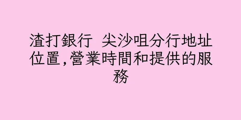 香港渣打銀行 尖沙咀分行地址位置,營業時間和提供的服務