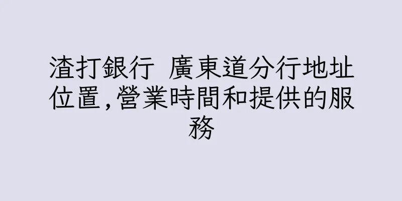 香港渣打銀行 廣東道分行地址位置,營業時間和提供的服務