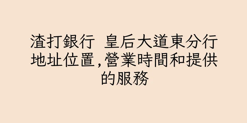 香港渣打銀行 皇后大道東分行地址位置,營業時間和提供的服務