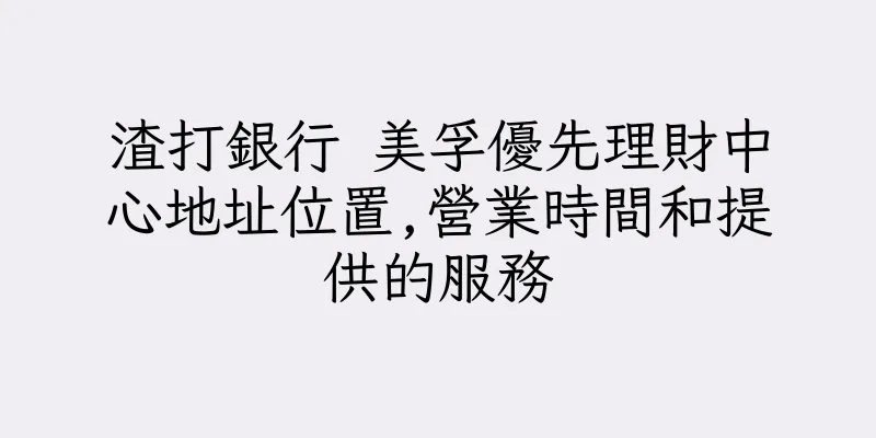 香港渣打銀行 美孚優先理財中心地址位置,營業時間和提供的服務