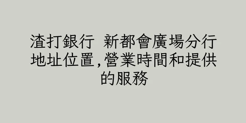 香港渣打銀行 新都會廣場分行地址位置,營業時間和提供的服務