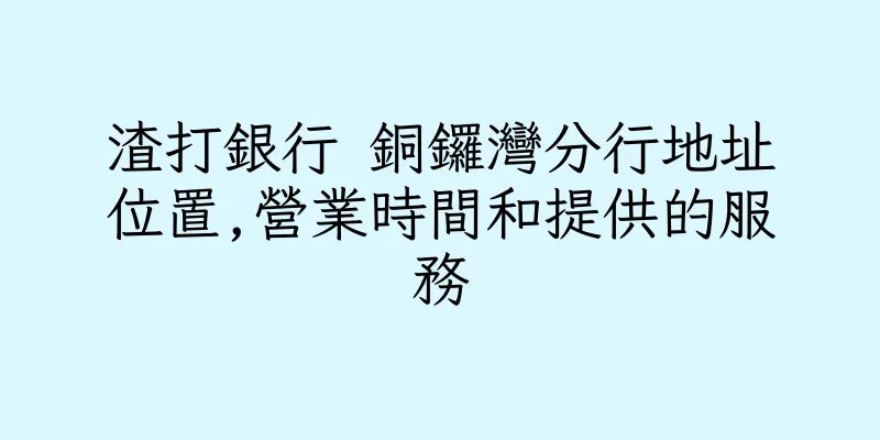 香港渣打銀行 銅鑼灣分行地址位置,營業時間和提供的服務