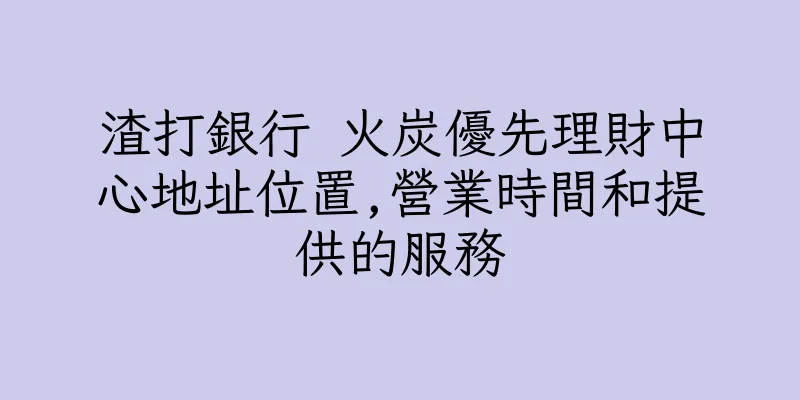 香港渣打銀行 火炭優先理財中心地址位置,營業時間和提供的服務