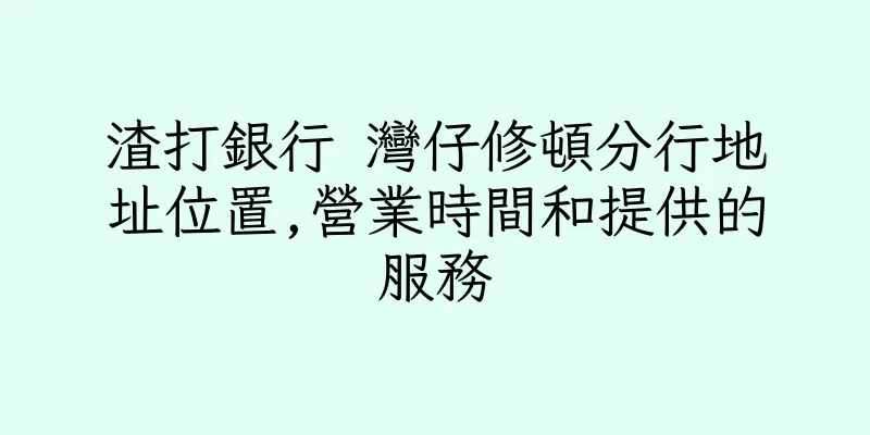 香港渣打銀行 灣仔修頓分行地址位置,營業時間和提供的服務