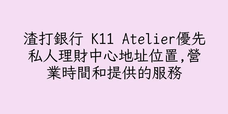 香港渣打銀行 K11 Atelier優先私人理財中心地址位置,營業時間和提供的服務