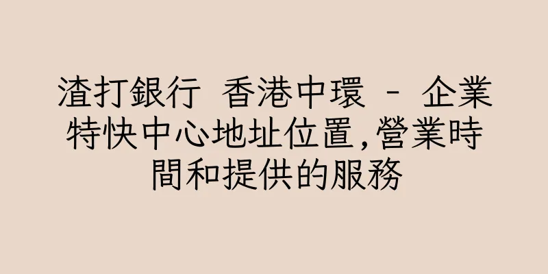 香港渣打銀行 香港中環 - 企業特快中心地址位置,營業時間和提供的服務