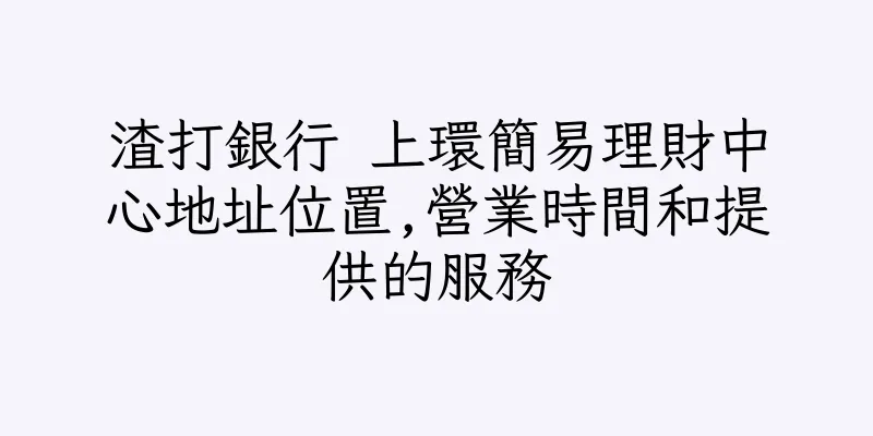 香港渣打銀行 上環簡易理財中心地址位置,營業時間和提供的服務