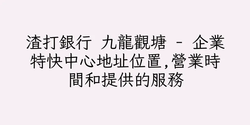 香港渣打銀行 九龍觀塘 - 企業特快中心地址位置,營業時間和提供的服務