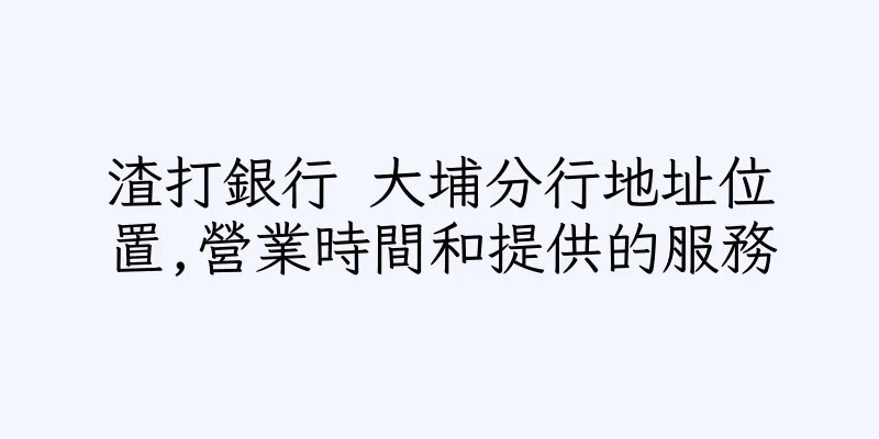 香港渣打銀行 大埔分行地址位置,營業時間和提供的服務