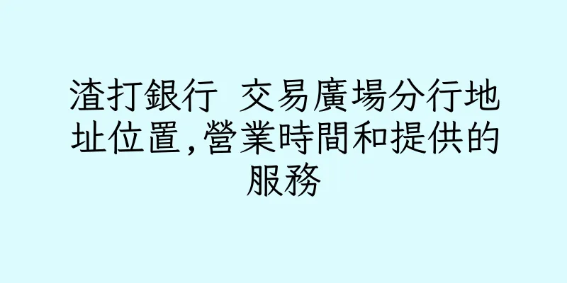 香港渣打銀行 交易廣場分行地址位置,營業時間和提供的服務