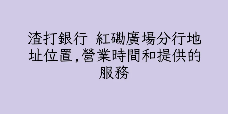 香港渣打銀行 紅磡廣場分行地址位置,營業時間和提供的服務