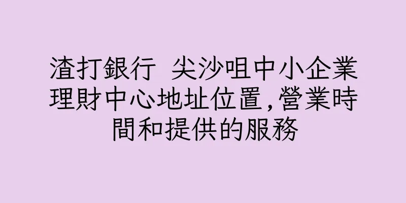 香港渣打銀行 尖沙咀中小企業理財中心地址位置,營業時間和提供的服務