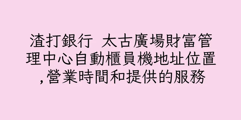 香港渣打銀行 太古廣場財富管理中心自動櫃員機地址位置,營業時間和提供的服務