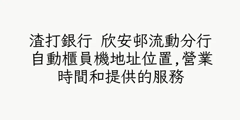 香港渣打銀行 欣安邨流動分行自動櫃員機地址位置,營業時間和提供的服務