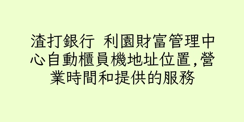 香港渣打銀行 利園財富管理中心自動櫃員機地址位置,營業時間和提供的服務