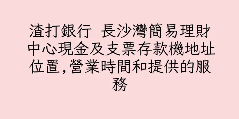 香港渣打銀行 長沙灣簡易理財中心現金及支票存款機地址位置,營業時間和提供的服務