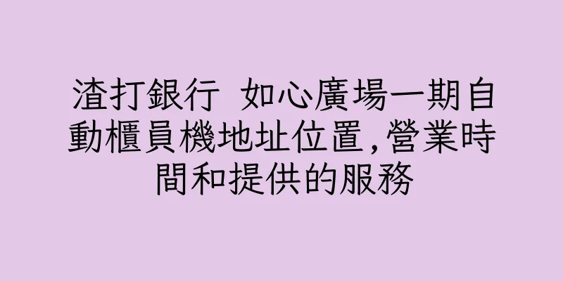 香港渣打銀行 如心廣場一期自動櫃員機地址位置,營業時間和提供的服務