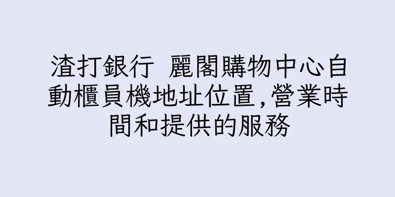 香港渣打銀行 麗閣購物中心自動櫃員機地址位置,營業時間和提供的服務