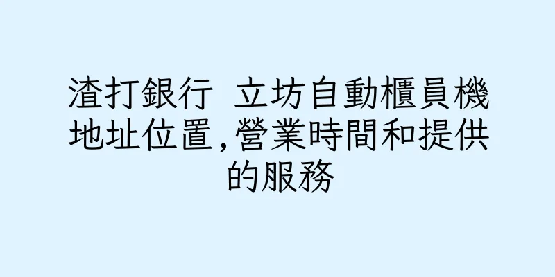 香港渣打銀行 立坊自動櫃員機地址位置,營業時間和提供的服務