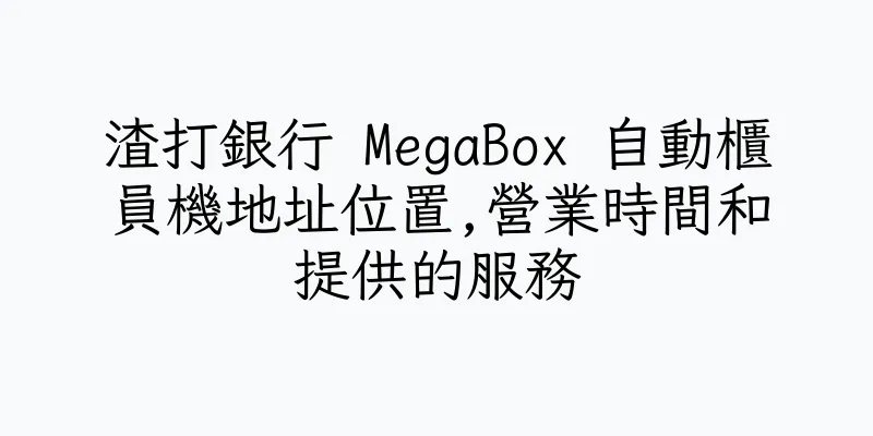 香港渣打銀行 MegaBox 自動櫃員機地址位置,營業時間和提供的服務