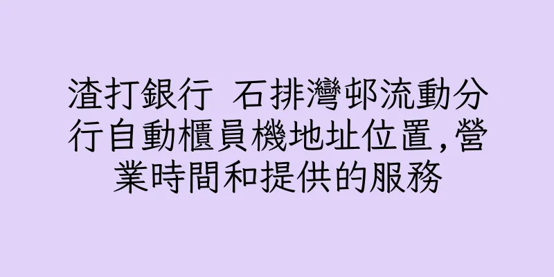 香港渣打銀行 石排灣邨流動分行自動櫃員機地址位置,營業時間和提供的服務